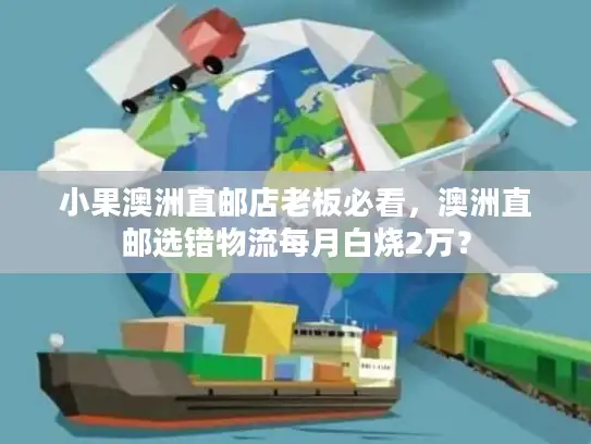 小果澳洲直邮店老板必看，澳洲直邮选错物流每月白烧2万？