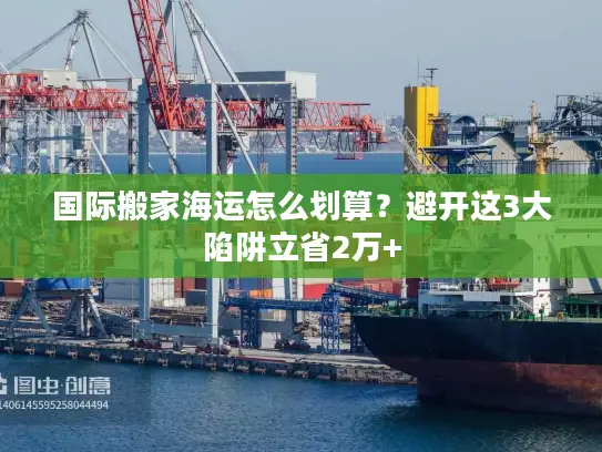 国际搬家海运怎么划算？避开这3大陷阱立省2万+
