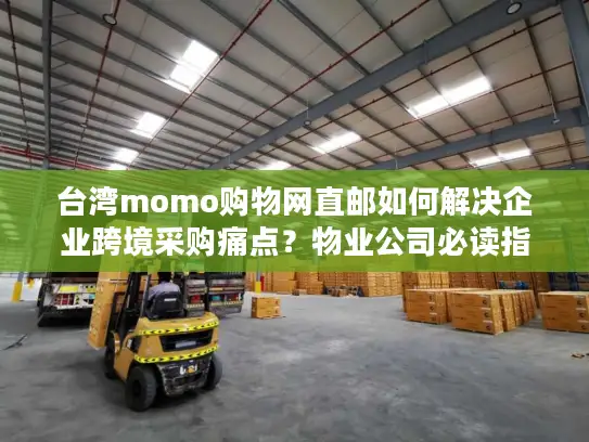 台湾momo购物网直邮如何解决企业跨境采购痛点？物业公司必读指南