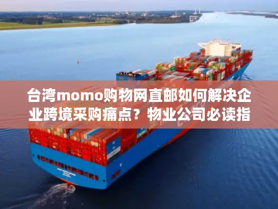 台湾momo购物网直邮如何解决企业跨境采购痛点？物业公司必读指南