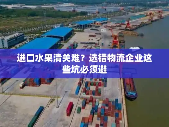 进口水果清关难？选错物流企业这些坑必须避