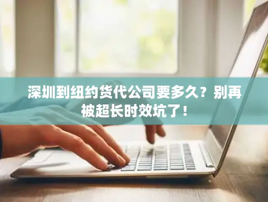 深圳到纽约货代公司要多久？别再被超长时效坑了！