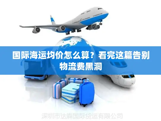 国际海运均价怎么算？看完这篇告别物流费黑洞