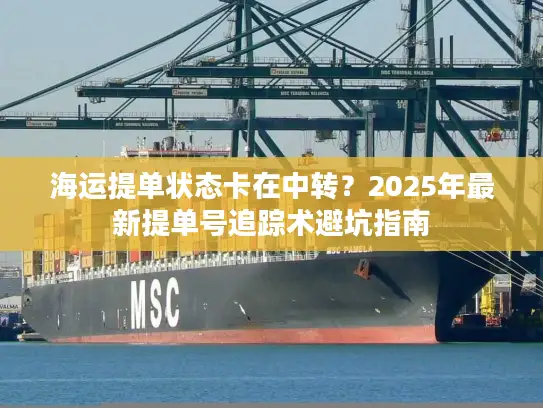 海运提单状态卡在中转？2025年最新提单号追踪术避坑指南