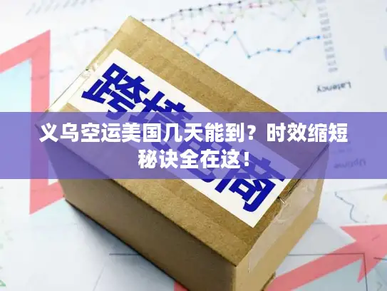 义乌空运美国几天能到？时效缩短秘诀全在这！