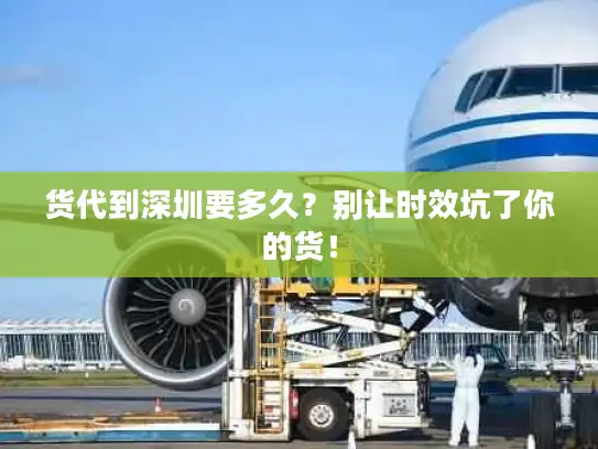 货代到深圳要多久？别让时效坑了你的货！