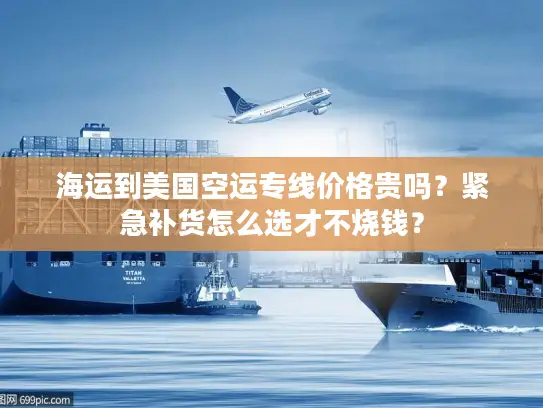 海运到美国空运专线价格贵吗？紧急补货怎么选才不烧钱？