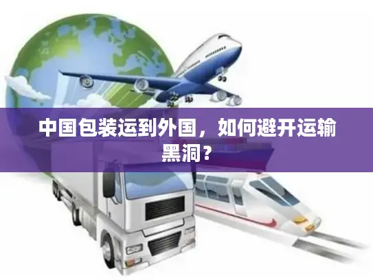 中国包装运到外国，如何避开运输黑洞？