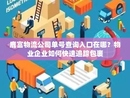 鹿富物流公司单号查询入口在哪？物业企业如何快速追踪包裹