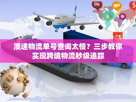 澳速物流单号查询太慢？三步教你实现跨境物流秒级追踪