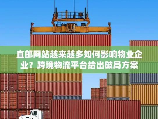 直邮网站越来越多如何影响物业企业？跨境物流平台给出破局方案