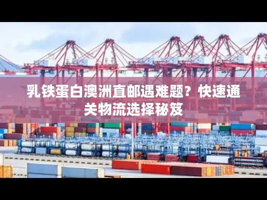 乳铁蛋白澳洲直邮遇难题？快速通关物流选择秘笈