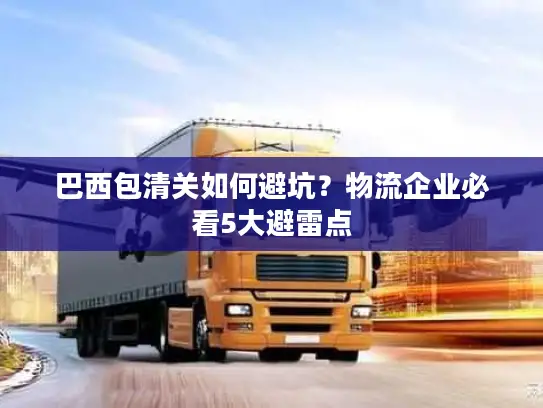 巴西包清关如何避坑？物流企业必看5大避雷点