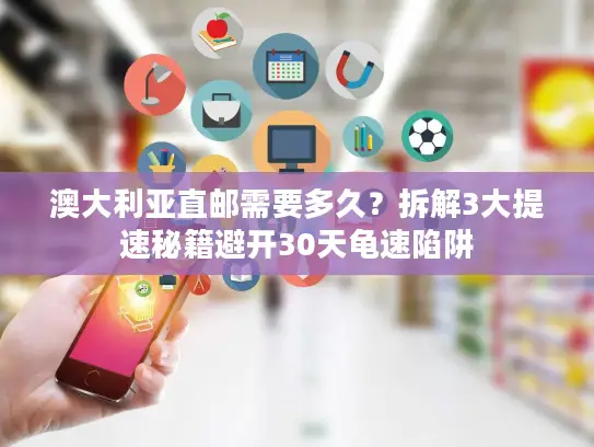 澳大利亚直邮需要多久？拆解3大提速秘籍避开30天龟速陷阱