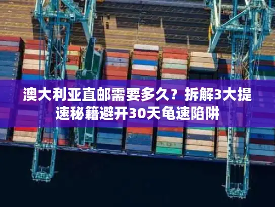 澳大利亚直邮需要多久？拆解3大提速秘籍避开30天龟速陷阱