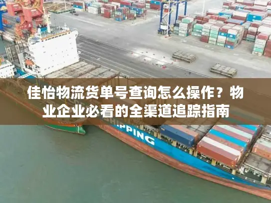 佳怡物流货单号查询怎么操作？物业企业必看的全渠道追踪指南