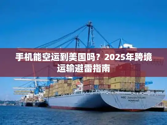 手机能空运到美国吗？2025年跨境运输避雷指南
