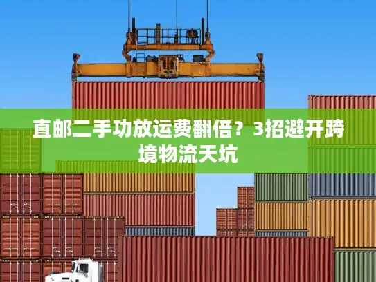 直邮二手功放运费翻倍？3招避开跨境物流天坑