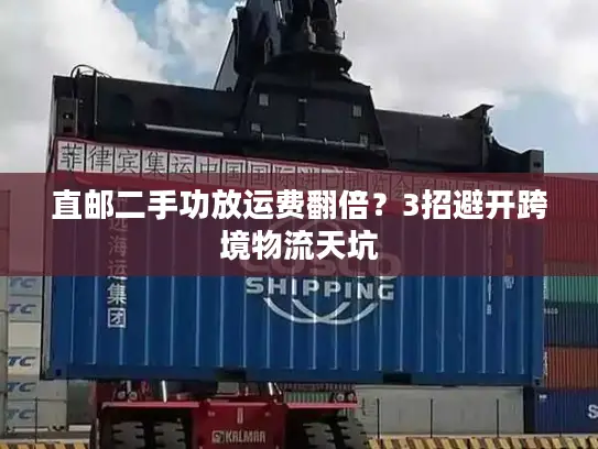 直邮二手功放运费翻倍？3招避开跨境物流天坑