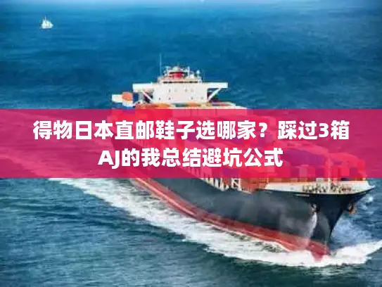 得物日本直邮鞋子选哪家？踩过3箱AJ的我总结避坑公式