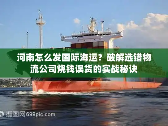河南怎么发国际海运？破解选错物流公司烧钱误货的实战秘诀