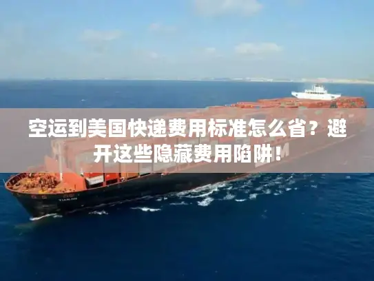 空运到美国快递费用标准怎么省？避开这些隐藏费用陷阱！