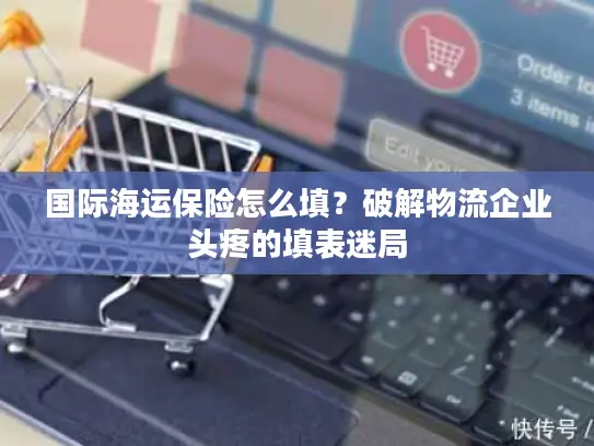 国际海运保险怎么填？破解物流企业头疼的填表迷局