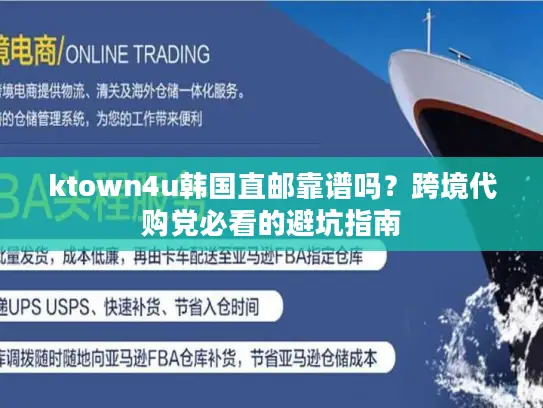 ktown4u韩国直邮靠谱吗？跨境代购党必看的避坑指南