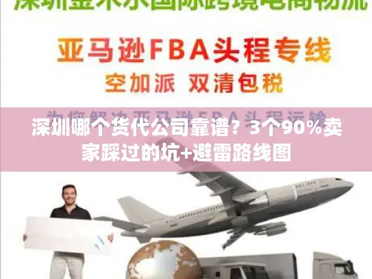 深圳哪个货代公司靠谱？3个90%卖家踩过的坑+避雷路线图