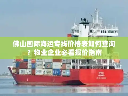 佛山国际海运专线价格表如何查询？物业企业必看报价指南