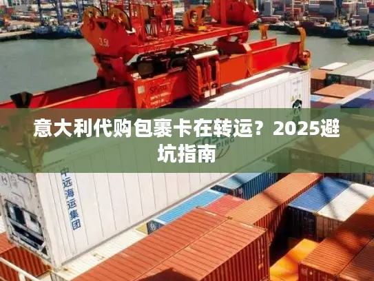 意大利代购包裹卡在转运？2025避坑指南