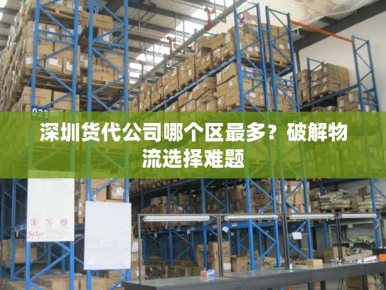 深圳货代公司哪个区最多？破解物流选择难题