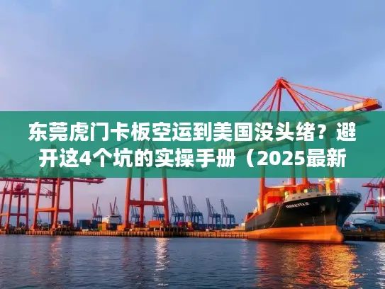 东莞虎门卡板空运到美国没头绪？避开这4个坑的实操手册（2025最新版）