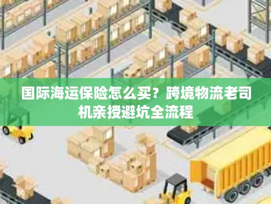 国际海运保险怎么买？跨境物流老司机亲授避坑全流程