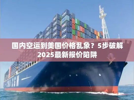 国内空运到美国价格乱象？5步破解2025最新报价陷阱