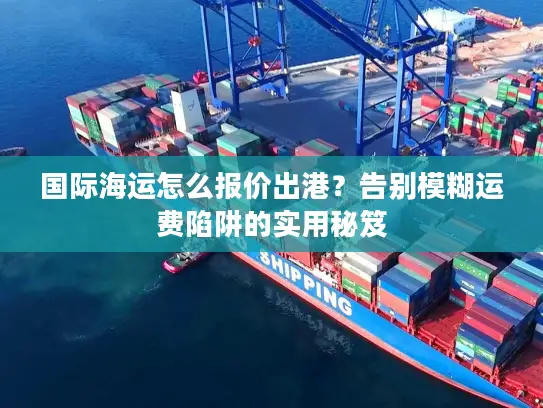 国际海运怎么报价出港？告别模糊运费陷阱的实用秘笈