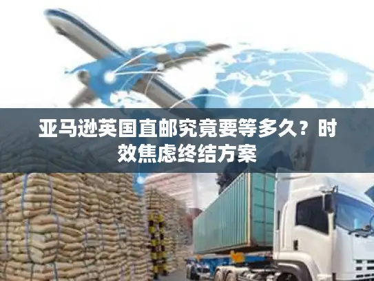 亚马逊英国直邮究竟要等多久？时效焦虑终结方案