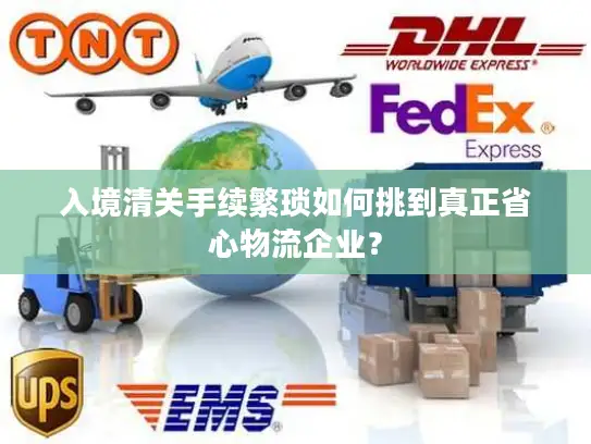 入境清关手续繁琐如何挑到真正省心物流企业？