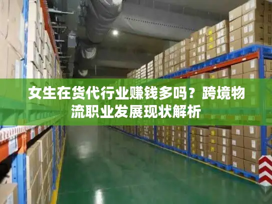 女生在货代行业赚钱多吗？跨境物流职业发展现状解析