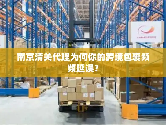 南京清关代理为何你的跨境包裹频频延误？