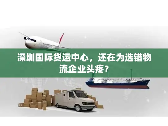 深圳国际货运中心，还在为选错物流企业头疼？