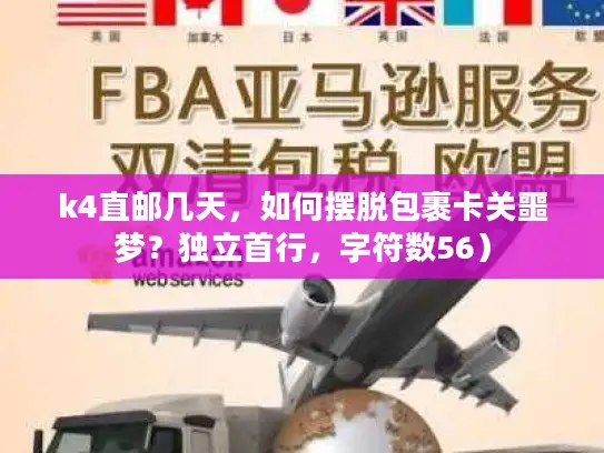 k4直邮几天，如何摆脱包裹卡关噩梦？独立首行，字符数56）