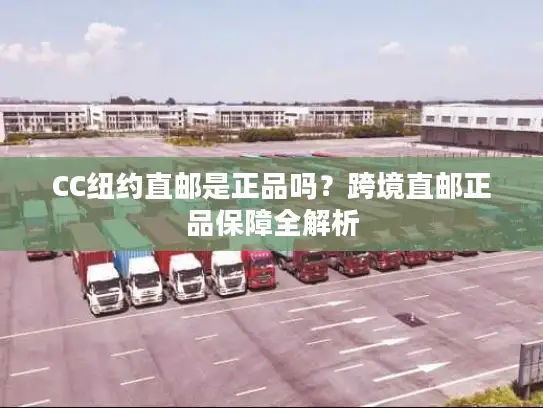 CC纽约直邮是正品吗？跨境直邮正品保障全解析
