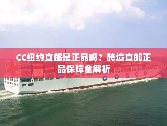 CC纽约直邮是正品吗？跨境直邮正品保障全解析