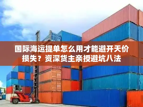 国际海运提单怎么用才能避开天价损失？资深货主亲授避坑八法