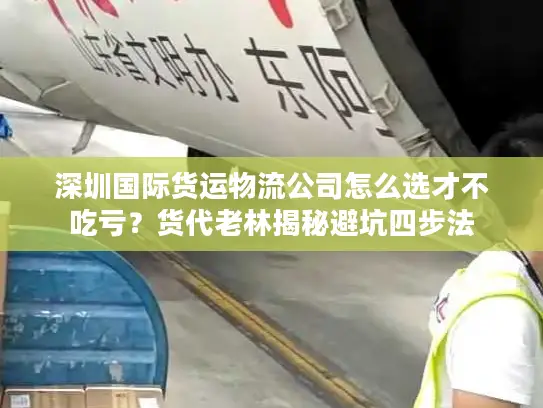 深圳国际货运物流公司怎么选才不吃亏？货代老林揭秘避坑四步法