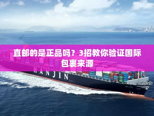 直邮的是正品吗?3招教你验证国际包裹来源 直邮的是正品吗?3招教你验证国际包裹来源