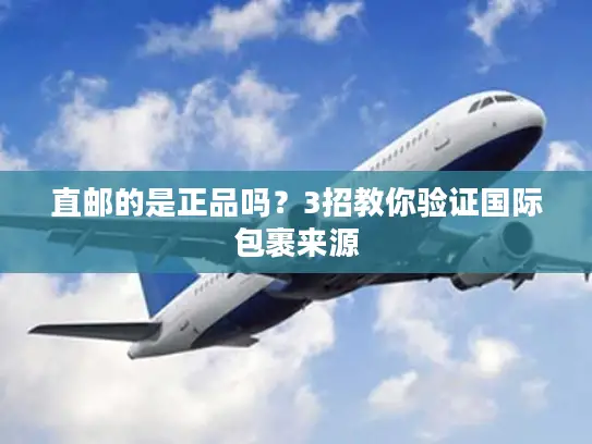 直邮的是正品吗?3招教你验证国际包裹来源 直邮的是正品吗?3招教你验证国际包裹来源