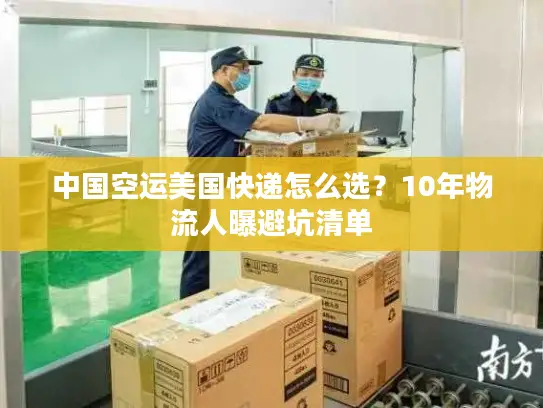 中国空运美国快递怎么选？10年物流人曝避坑清单