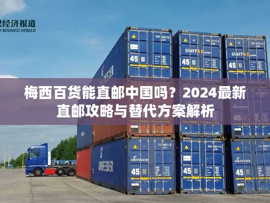 梅西百货能直邮中国吗？2024最新直邮攻略与替代方案解析